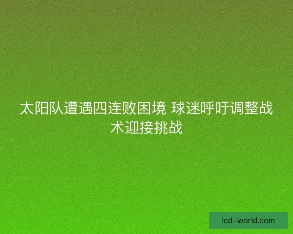 太阳队遭遇四连败困境 球迷呼吁调整战术迎接挑战