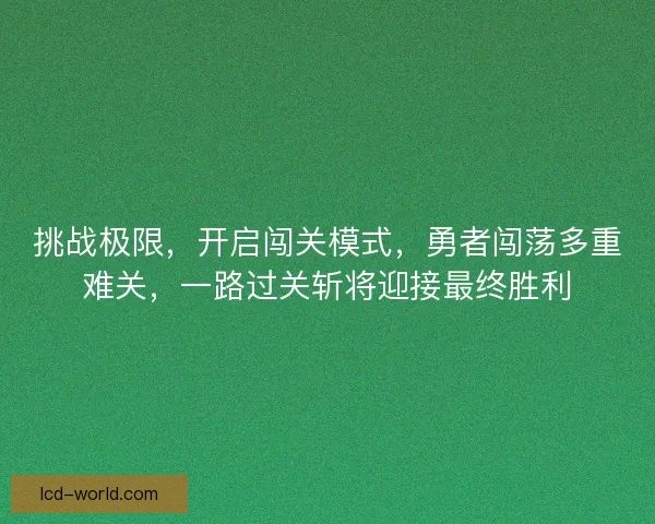 挑战极限，开启闯关模式，勇者闯荡多重难关，一路过关斩将迎接最终胜利