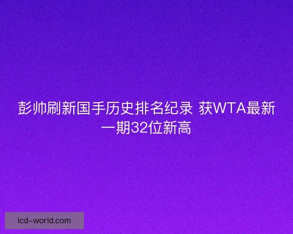 彭帅刷新国手历史排名纪录 获WTA最新一期32位新高