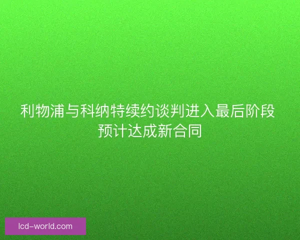 利物浦与科纳特续约谈判进入最后阶段 预计达成新合同