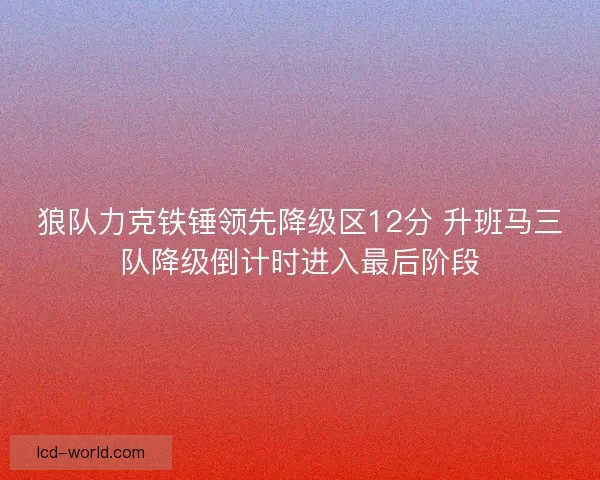狼队力克铁锤领先降级区12分 升班马三队降级倒计时进入最后阶段